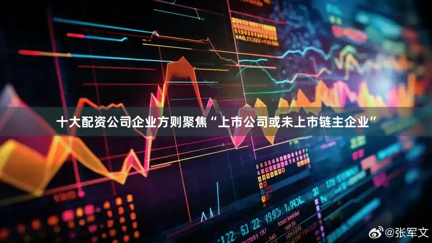 十大配资公司企业方则聚焦“上市公司或未上市链主企业”