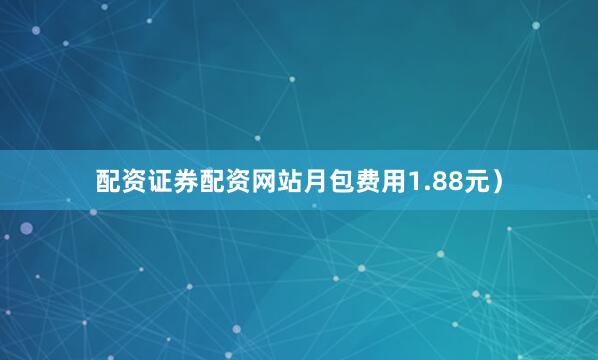 配资证券配资网站月包费用1.88元）