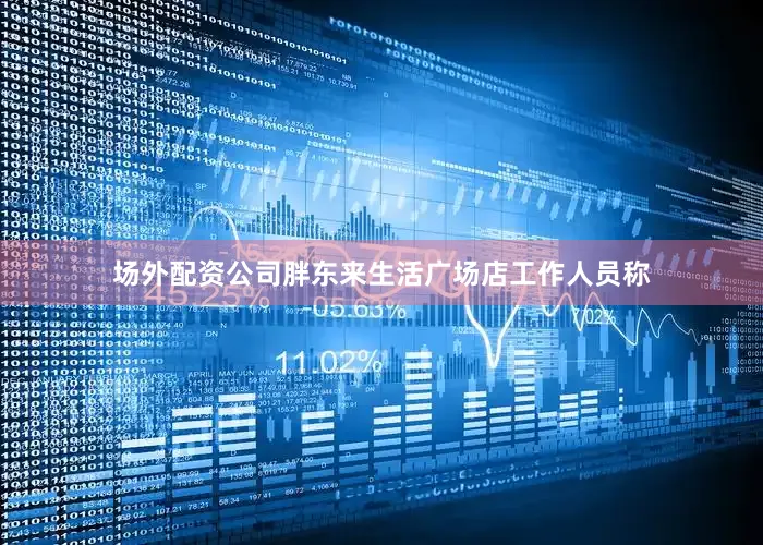 场外配资公司胖东来生活广场店工作人员称