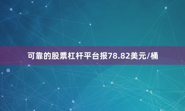 可靠的股票杠杆平台报78.82美元/桶