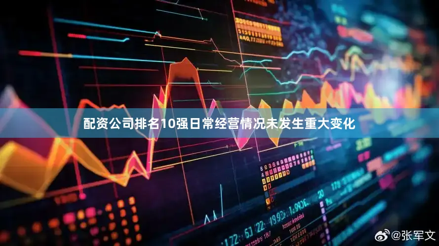 配资公司排名10强日常经营情况未发生重大变化