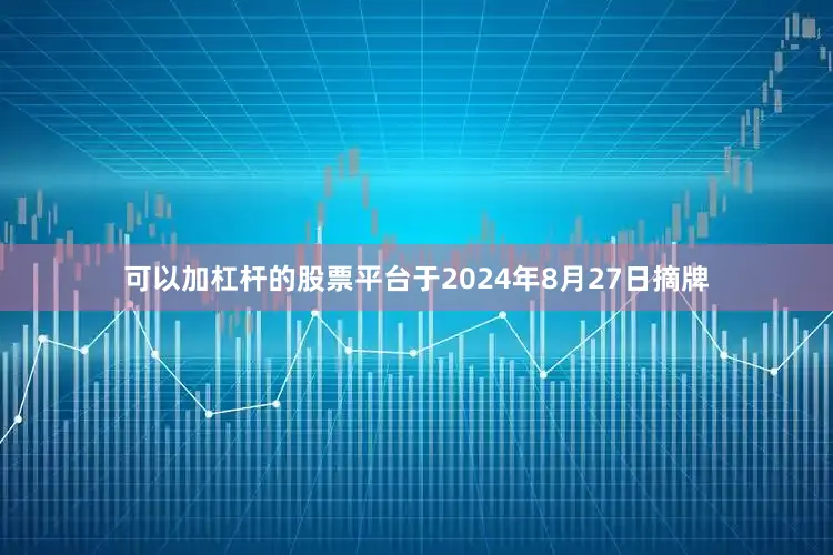 可以加杠杆的股票平台于2024年8月27日摘牌