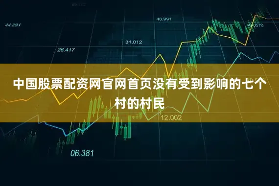中国股票配资网官网首页没有受到影响的七个村的村民