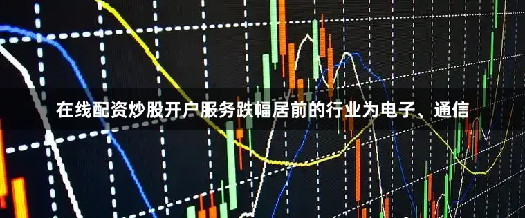 在线配资炒股开户服务跌幅居前的行业为电子、通信