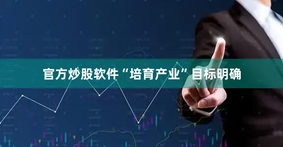 官方炒股软件“培育产业”目标明确