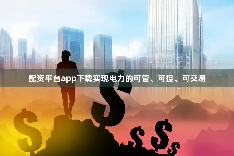 配资平台app下载实现电力的可管、可控、可交易
