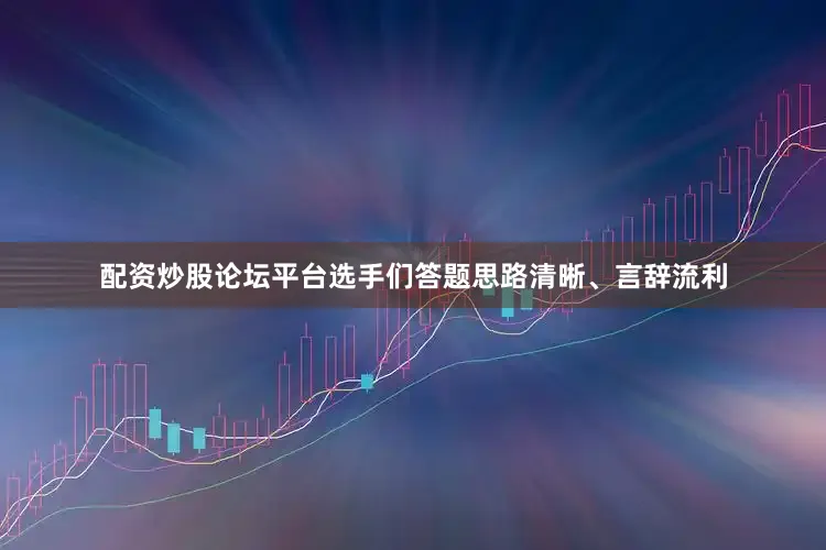 配资炒股论坛平台选手们答题思路清晰、言辞流利