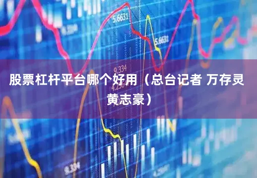 股票杠杆平台哪个好用（总台记者 万存灵 黄志豪）