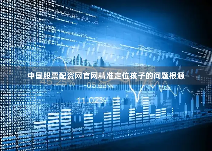 中国股票配资网官网精准定位孩子的问题根源