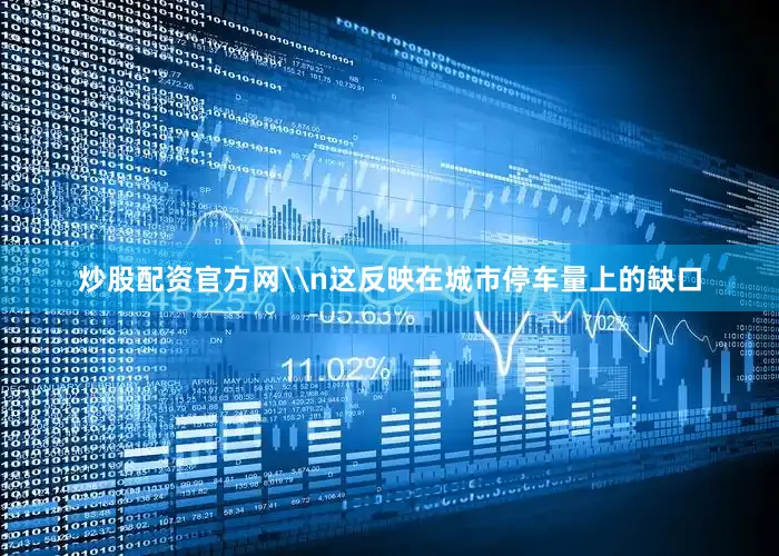炒股配资官方网\n这反映在城市停车量上的缺口