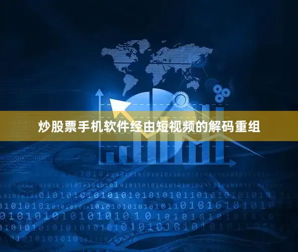 炒股票手机软件经由短视频的解码重组