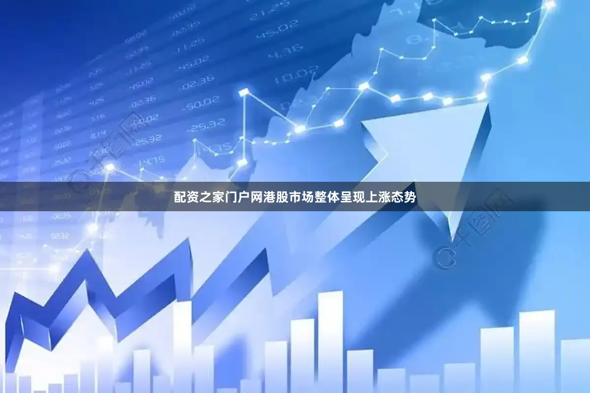 配资之家门户网港股市场整体呈现上涨态势
