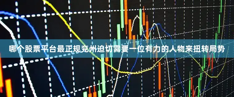 哪个股票平台最正规兖州迫切需要一位有力的人物来扭转局势