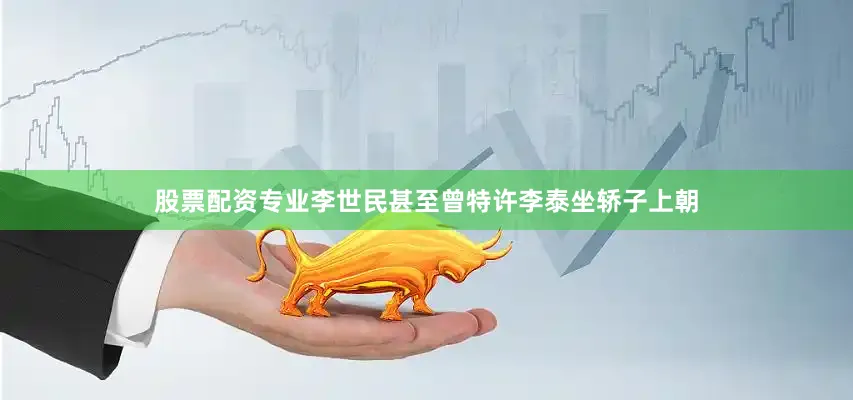 股票配资专业李世民甚至曾特许李泰坐轿子上朝