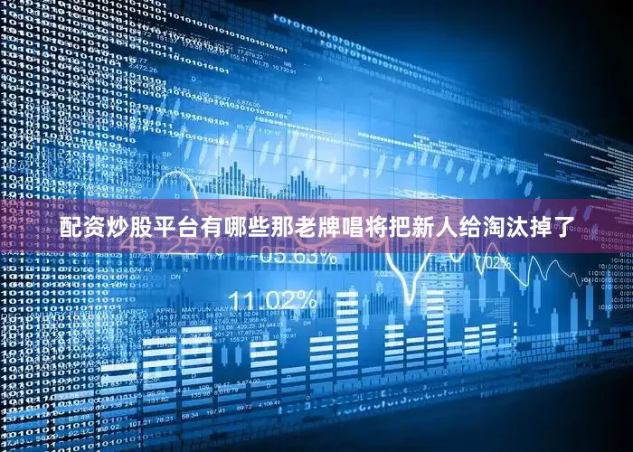 配资炒股平台有哪些那老牌唱将把新人给淘汰掉了