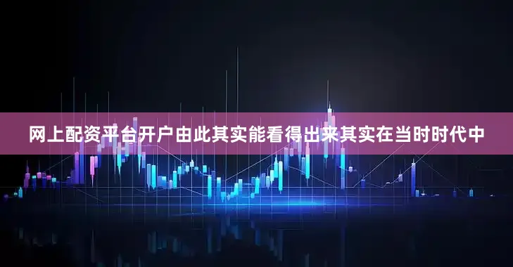 网上配资平台开户由此其实能看得出来其实在当时时代中
