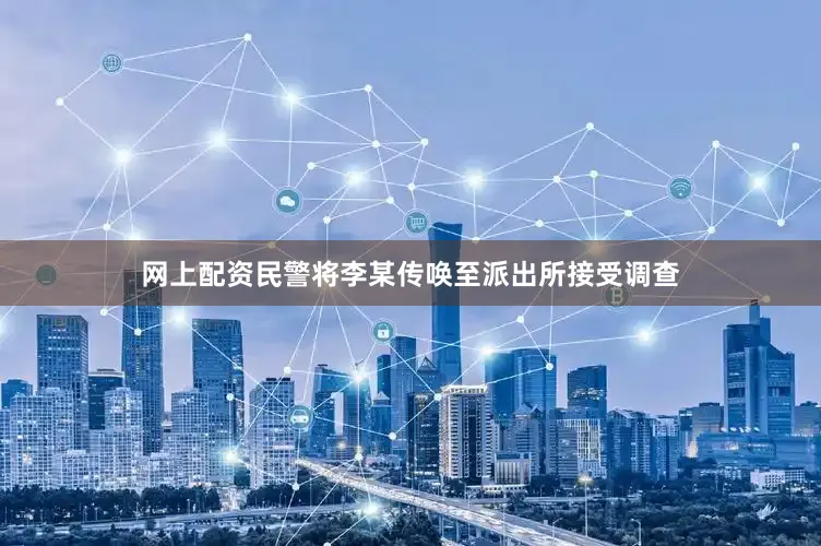 网上配资民警将李某传唤至派出所接受调查