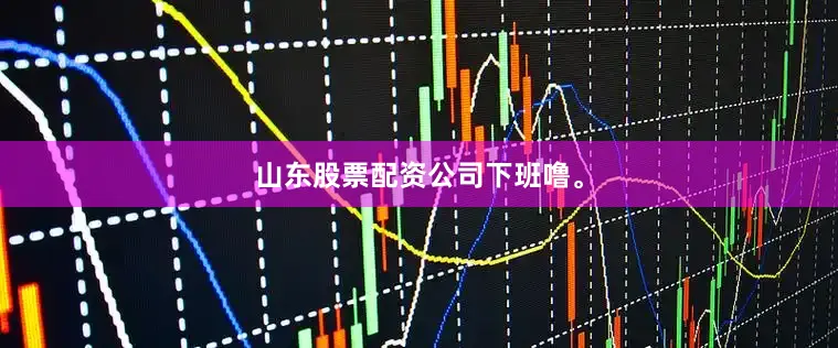 山东股票配资公司下班噜。