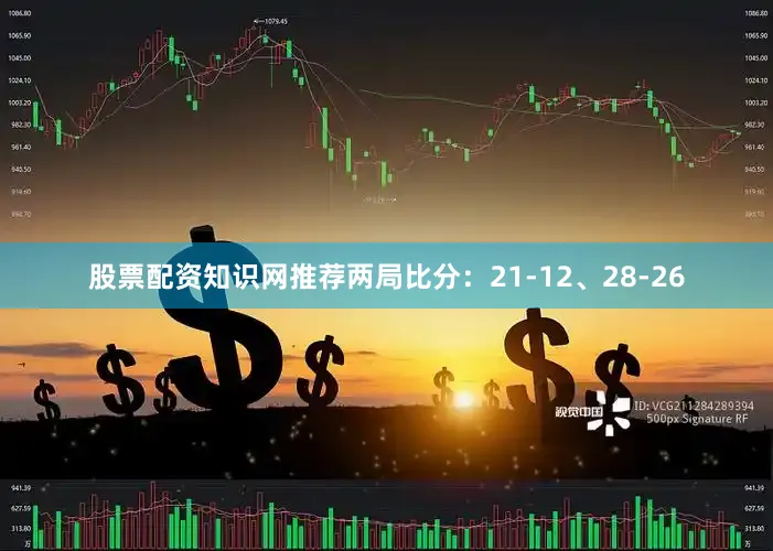 股票配资知识网推荐两局比分：21-12、28-26