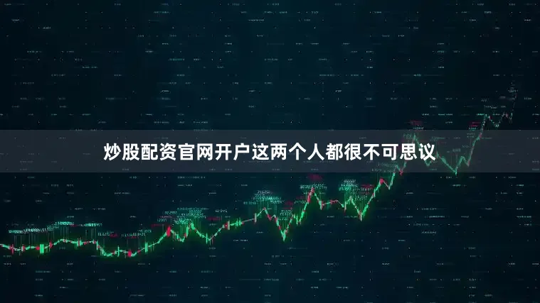 炒股配资官网开户这两个人都很不可思议
