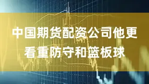 中国期货配资公司他更看重防守和篮板球