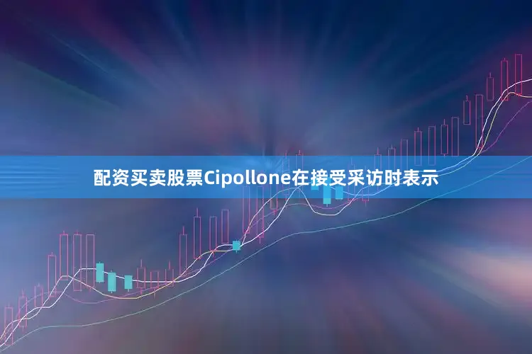配资买卖股票Cipollone在接受采访时表示