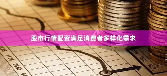 股市行情配资满足消费者多样化需求