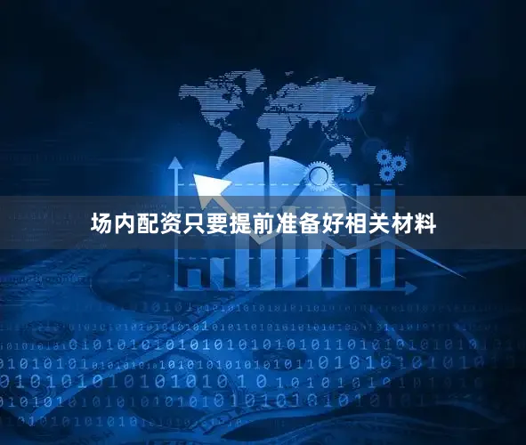 场内配资只要提前准备好相关材料