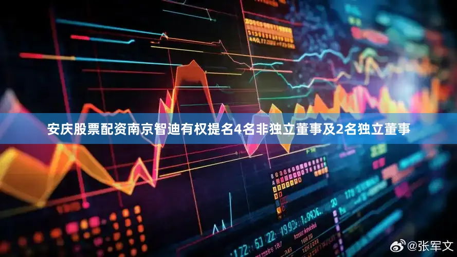 安庆股票配资南京智迪有权提名4名非独立董事及2名独立董事