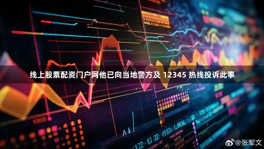 线上股票配资门户网他已向当地警方及 12345 热线投诉此事