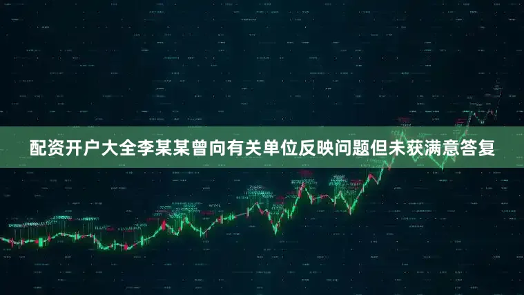 配资开户大全李某某曾向有关单位反映问题但未获满意答复
