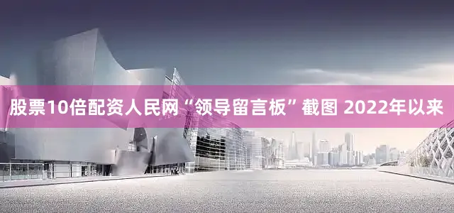 股票10倍配资人民网“领导留言板”截图 2022年以来