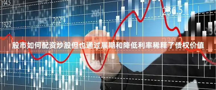 股市如何配资炒股但也通过展期和降低利率稀释了债权价值