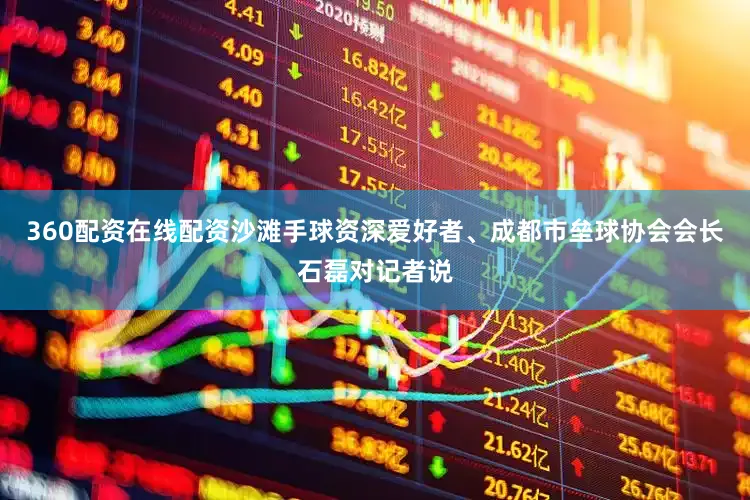 360配资在线配资沙滩手球资深爱好者、成都市垒球协会会长石磊对记者说