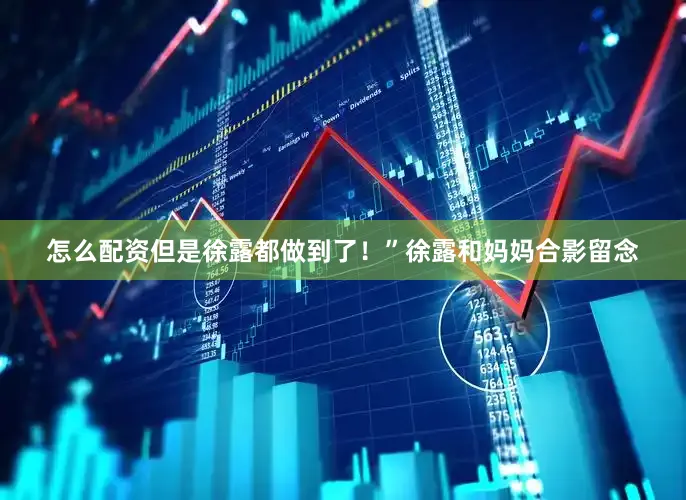 怎么配资但是徐露都做到了！”徐露和妈妈合影留念