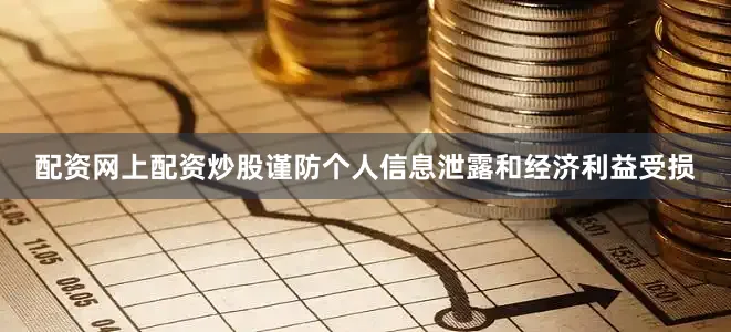 配资网上配资炒股谨防个人信息泄露和经济利益受损