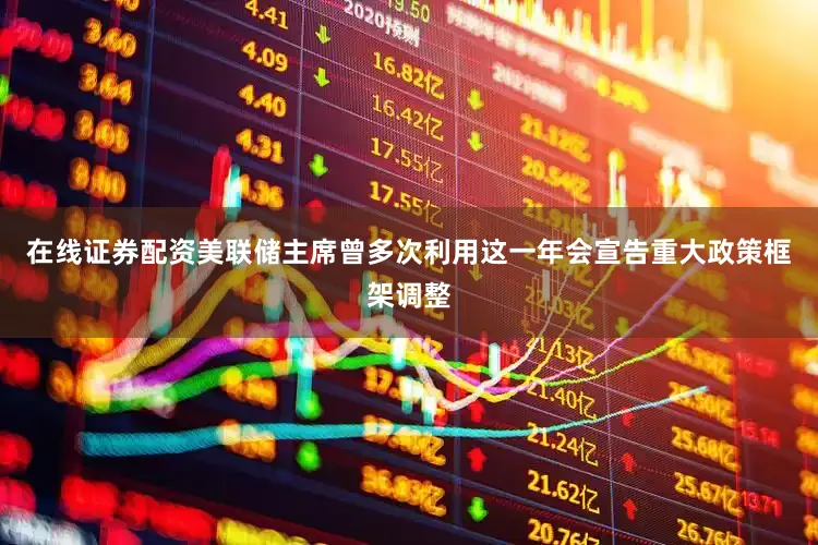 在线证券配资美联储主席曾多次利用这一年会宣告重大政策框架调整