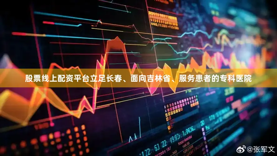 股票线上配资平台立足长春、面向吉林省、服务患者的专科医院