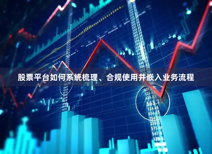 股票平台如何系统梳理、合规使用并嵌入业务流程