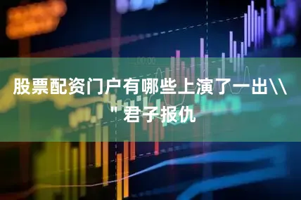 股票配资门户有哪些上演了一出\＂君子报仇