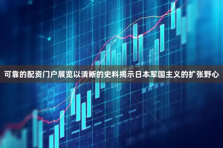 可靠的配资门户展览以清晰的史料揭示日本军国主义的扩张野心