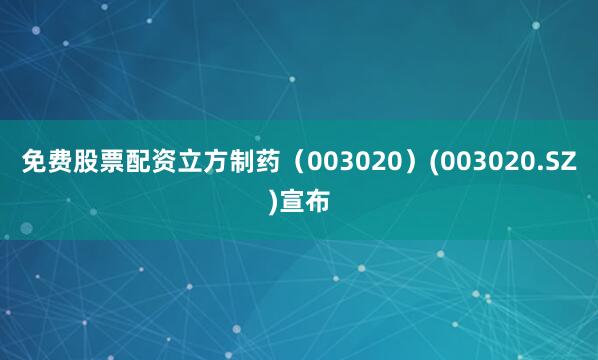 免费股票配资立方制药（003020）(003020.SZ)宣布