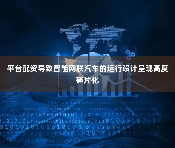 平台配资导致智能网联汽车的运行设计呈现高度碎片化