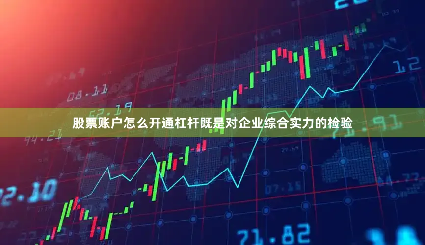 股票账户怎么开通杠杆既是对企业综合实力的检验
