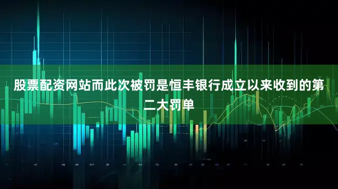 股票配资网站　　而此次被罚是恒丰银行成立以来收到的第二大罚单