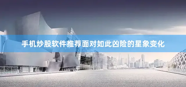 手机炒股软件推荐面对如此凶险的星象变化