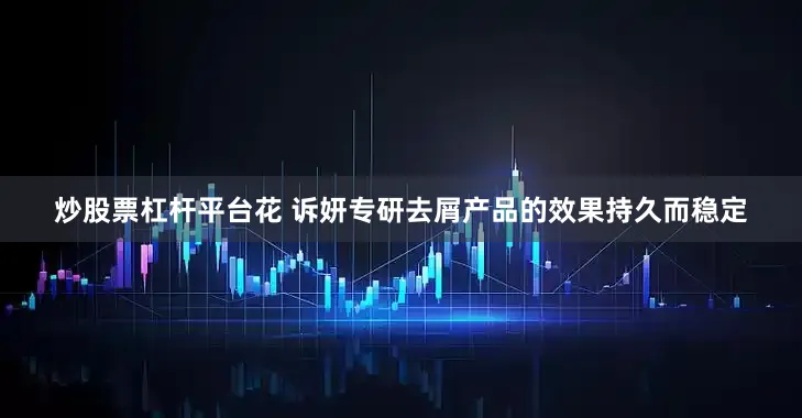 炒股票杠杆平台花 诉妍专研去屑产品的效果持久而稳定