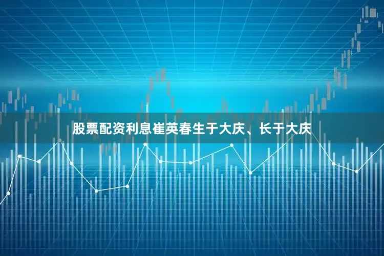 股票配资利息崔英春生于大庆、长于大庆