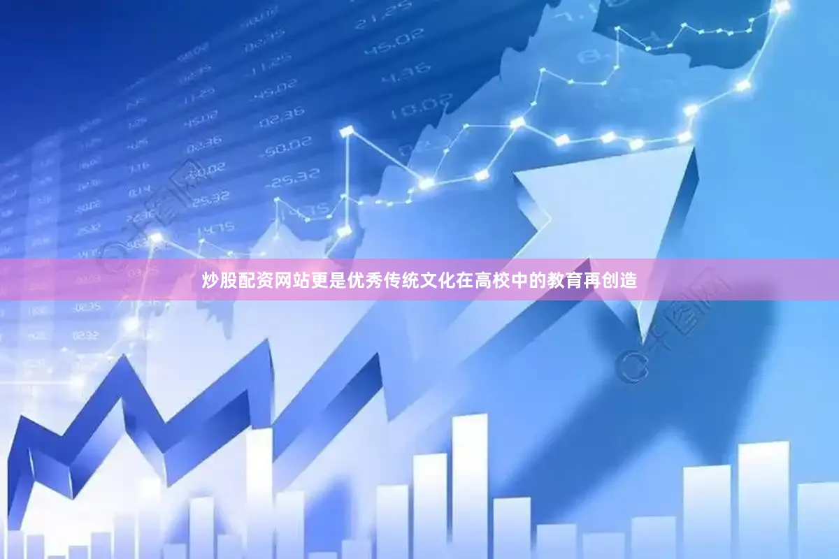 炒股配资网站更是优秀传统文化在高校中的教育再创造