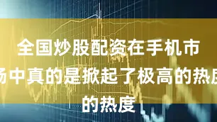 全国炒股配资在手机市场中真的是掀起了极高的热度